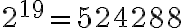  2^{19}=524288 